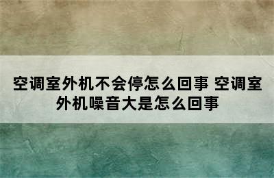 空调室外机不会停怎么回事 空调室外机噪音大是怎么回事